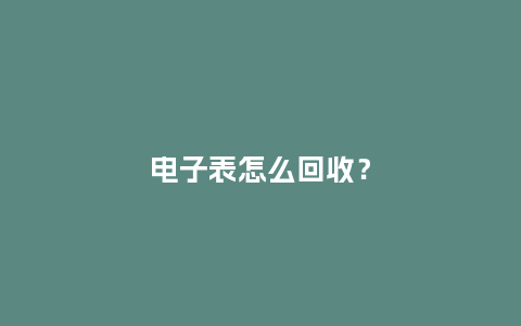 电子表怎么回收？_http://www.kushangpin.com_手表百科_第1张