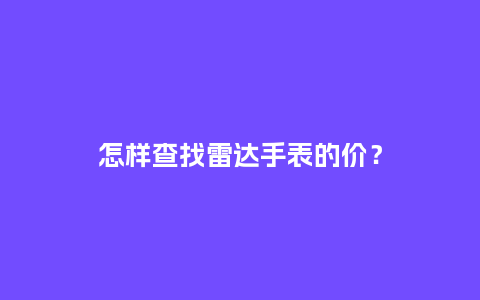 怎样查找雷达手表的价？_http://www.kushangpin.com_手表百科_第1张
