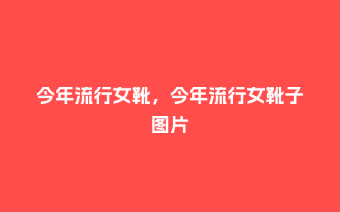 今年流行女靴,今年流行女靴子图片_服装百科_第1张_酷尚品 今年流行女靴,今年流行女靴子图片_https://www.kushangpin.com_服装百科_第1张