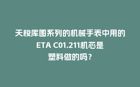 天梭库图系列的机械手表中用的ETA C01.211机芯是塑料做的吗？_http://www.kushangpin.com_手表百科_第1张