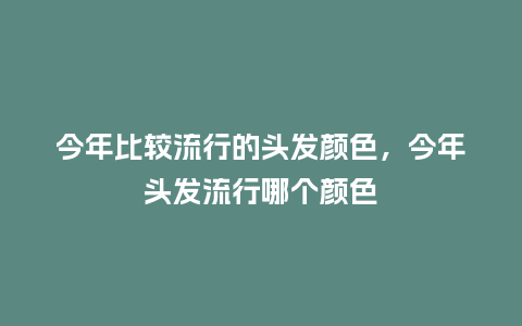 今年比较流行的头发颜色,今年头发流行哪个颜色_服装百科_第1张_酷尚品 今年比较流行的头发颜色,今年头发流行哪个颜色_http://www.kushangpin.com_服装百科_第1张