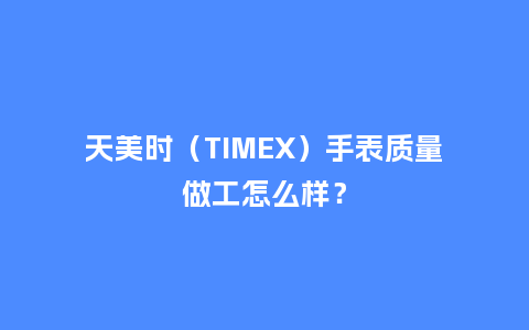 天美时（TIMEX）手表质量做工怎么样？_http://www.kushangpin.com_手表百科_第1张