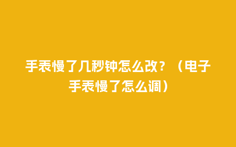 手表慢了几秒钟怎么改?(电子手表慢了怎么调)_手表百科_第1张_酷尚品 手表慢了几秒钟怎么改?(电子手表慢了怎么调)_http://www.kushangpin.com_手表百科_第1张