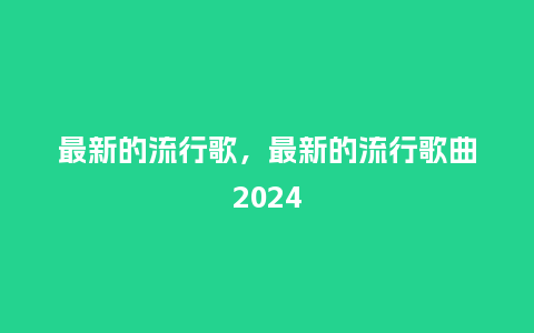 最新的流行歌,最新的流行歌曲2024_服装百科_第1张_酷尚品 最新的流行歌,最新的流行歌曲2024_http://www.kushangpin.com_服装百科_第1张