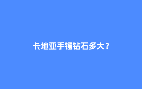 卡地亚手镯钻石多大？_http://www.kushangpin.com_手表百科_第1张