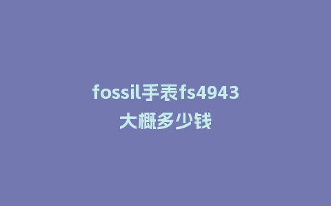 fossil手表fs4943大概多少钱_http://www.kushangpin.com_手表百科_第1张