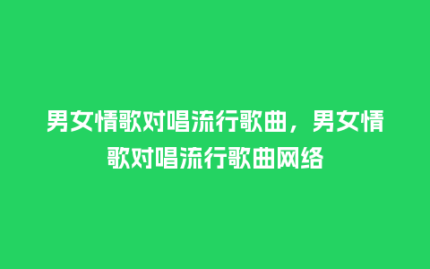 男女情歌对唱流行歌曲，男女情歌对唱流行歌曲网络_http://www.kushangpin.com_服装百科_第1张