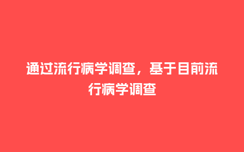 通过流行病学调查,基于目前流行病学调查_服装百科_第1张_酷尚品 通过流行病学调查,基于目前流行病学调查_http://www.kushangpin.com_服装百科_第1张