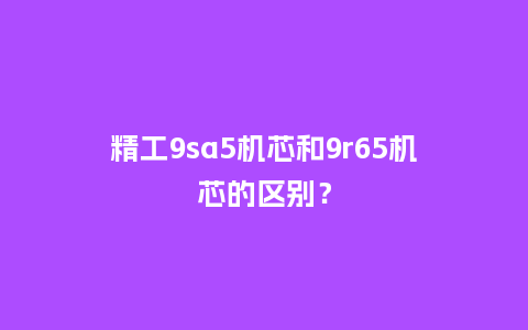 精工9sa5机芯和9r65机芯的区别?_手表百科_第1张_酷尚品 精工9sa5机芯和9r65机芯的区别?_http://www.kushangpin.com_手表百科_第1张