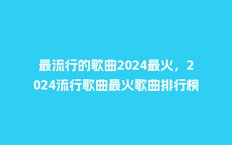 最流行的歌曲2024最火,2024流行歌曲最火歌曲排行榜_服装百科_第1张_酷尚品 最流行的歌曲2024最火,2024流行歌曲最火歌曲排行榜_http://www.kushangpin.com_服装百科_第1张