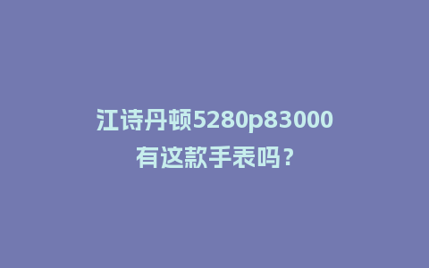 江诗丹顿5280p83000有这款手表吗？_http://www.kushangpin.com_手表百科_第1张