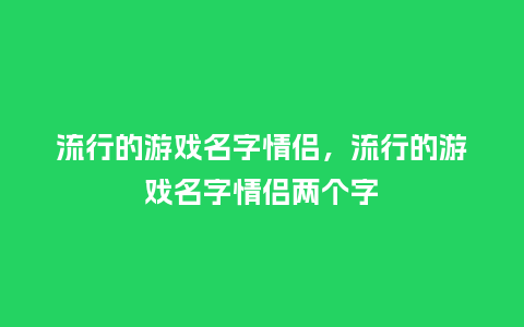 流行的游戏名字情侣,流行的游戏名字情侣两个字_服装百科_第1张_酷尚品 流行的游戏名字情侣,流行的游戏名字情侣两个字_http://www.kushangpin.com_服装百科_第1张