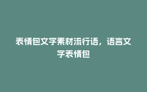 表情包文字素材流行语,语言文字表情包_服装百科_第1张_酷尚品 表情包文字素材流行语,语言文字表情包_https://www.kushangpin.com_服装百科_第1张