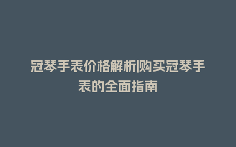 冠琴手表价格解析|购买冠琴手表的全面指南_http://www.kushangpin.com_手表百科_第1张