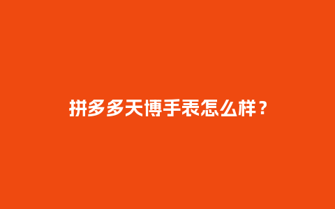 拼多多天博手表怎么样？_http://www.kushangpin.com_手表百科_第1张