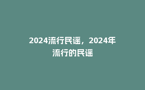 2024流行民谣，2024年流行的民谣_http://www.kushangpin.com_服装百科_第1张