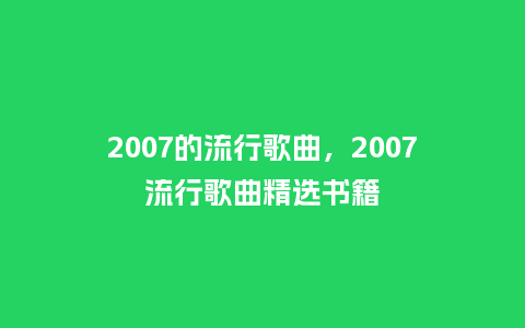 2007的流行歌曲,2007流行歌曲精选书籍_服装百科_第1张_酷尚品 2007的流行歌曲,2007流行歌曲精选书籍_http://www.kushangpin.com_服装百科_第1张
