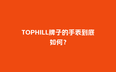 TOPHILL牌子的手表到底如何?_手表百科_第1张_酷尚品 TOPHILL牌子的手表到底如何?_http://www.kushangpin.com_手表百科_第1张