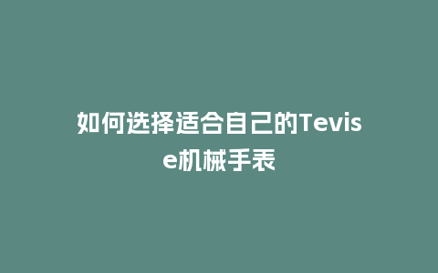 如何选择适合自己的Tevise机械手表_http://www.kushangpin.com_手表百科_第1张