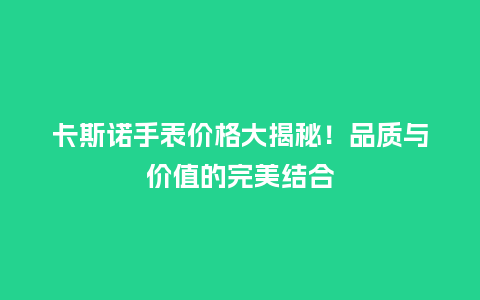 卡斯诺手表价格大揭秘！品质与价值的完美结合_http://www.kushangpin.com_手表百科_第1张