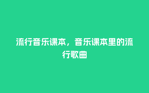 流行音乐课本,音乐课本里的流行歌曲_服装百科_第1张_酷尚品 流行音乐课本,音乐课本里的流行歌曲_http://www.kushangpin.com_服装百科_第1张