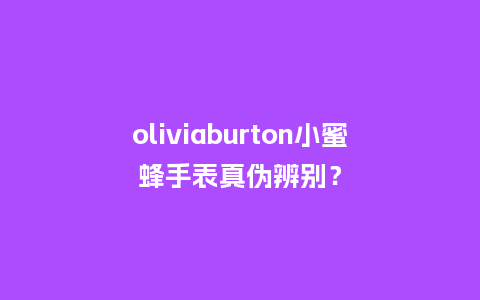 oliviaburton小蜜蜂手表真伪辨别？_http://www.kushangpin.com_手表百科_第1张