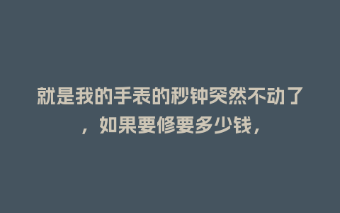 就是我的手表的秒钟突然不动了，如果要修要多少钱，_http://www.kushangpin.com_手表百科_第1张