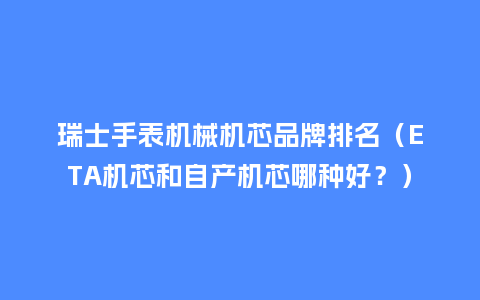 瑞士手表机械机芯品牌排名(ETA机芯和自产机芯哪种好?)_手表百科_第1张_酷尚品 瑞士手表机械机芯品牌排名(ETA机芯和自产机芯哪种好?)_http://www.kushangpin.com_手表百科_第1张