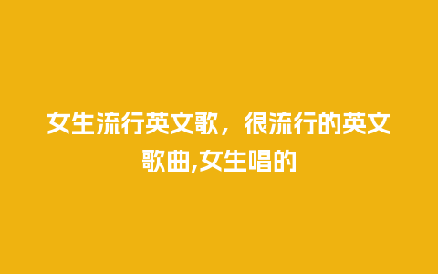女生流行英文歌，很流行的英文歌曲,女生唱的_http://www.kushangpin.com_服装百科_第1张
