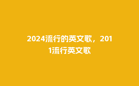2024流行的英文歌，2011流行英文歌_http://www.kushangpin.com_服装百科_第1张