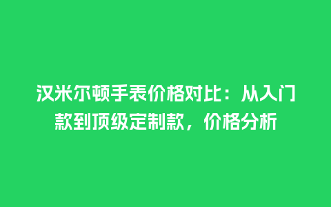 汉米尔顿手表价格对比：从入门款到顶级定制款，价格分析_http://www.kushangpin.com_手表百科_第1张