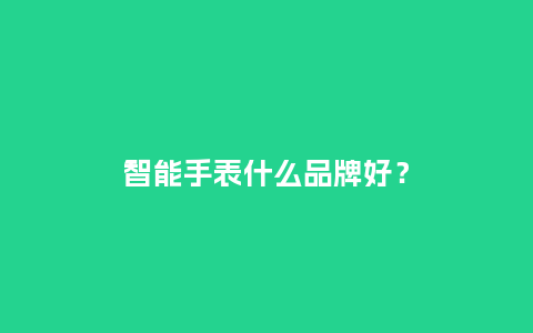 智能手表什么品牌好？_http://www.kushangpin.com_手表百科_第1张
