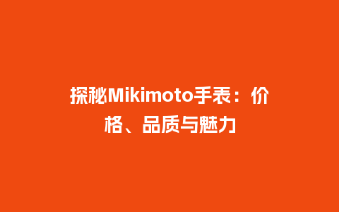 探秘Mikimoto手表：价格、品质与魅力_http://www.kushangpin.com_手表百科_第1张