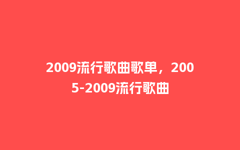 2009流行歌曲歌单，2005-2009流行歌曲_http://www.kushangpin.com_服装百科_第1张