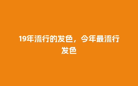 19年流行的发色，今年最流行发色_http://www.kushangpin.com_服装百科_第1张