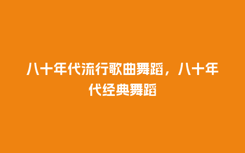 八十年代流行歌曲舞蹈，八十年代经典舞蹈_http://www.kushangpin.com_服装百科_第1张