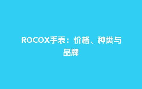 ROCOX手表：价格、种类与品牌_http://www.kushangpin.com_手表百科_第1张