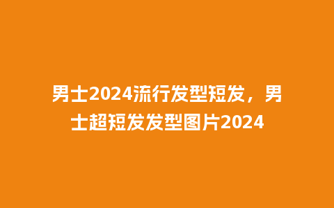 男士2024流行发型短发,男士超短发发型图片2024_服装百科_第1张_酷尚品 男士2024流行发型短发,男士超短发发型图片2024_http://www.kushangpin.com_服装百科_第1张
