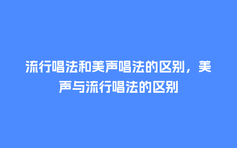 流行唱法和美声唱法的区别,美声与流行唱法的区别_服装百科_第1张_酷尚品 流行唱法和美声唱法的区别,美声与流行唱法的区别_http://www.kushangpin.com_服装百科_第1张