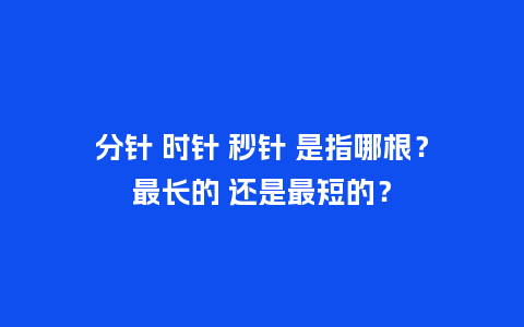 分针 时针 秒针 是指哪根?最长的 还是最短的?_手表百科_第1张_酷尚品 分针 时针 秒针 是指哪根?最长的 还是最短的?_http://www.kushangpin.com_手表百科_第1张