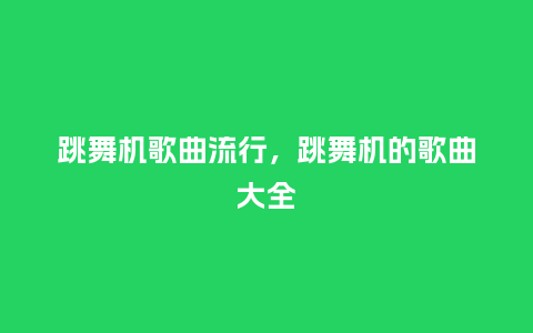 跳舞机歌曲流行，跳舞机的歌曲大全_http://www.kushangpin.com_服装百科_第1张