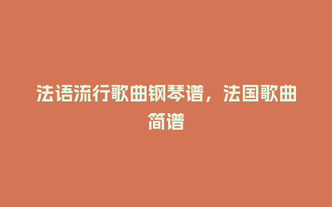 法语流行歌曲钢琴谱，法国歌曲简谱_http://www.kushangpin.com_服装百科_第1张
