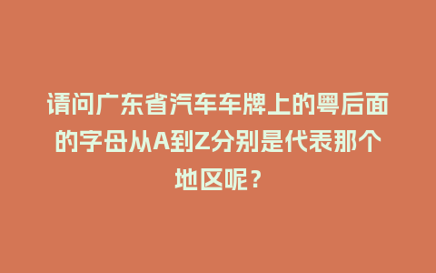请问广东省汽车车牌上的粤后面的字母从A到Z分别是代表那个地区呢？_http://www.kushangpin.com_手表百科_第1张