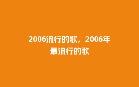 2006流行的歌，2006年最流行的歌_http://www.kushangpin.com_服装百科_第1张
