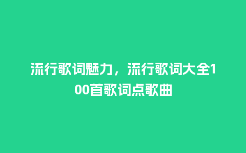 流行歌词魅力,流行歌词大全100首歌词点歌曲_服装百科_第1张_酷尚品 流行歌词魅力,流行歌词大全100首歌词点歌曲_http://www.kushangpin.com_服装百科_第1张