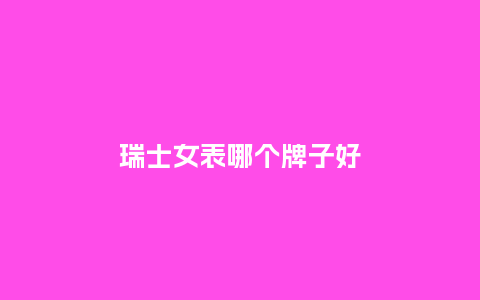 瑞士女表哪个牌子好_手表百科_第1张_酷尚品 瑞士女表哪个牌子好_http://www.kushangpin.com_手表百科_第1张