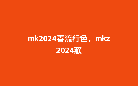 mk2024春流行色,mkz2024款_服装百科_第1张_酷尚品 mk2024春流行色,mkz2024款_http://www.kushangpin.com_服装百科_第1张