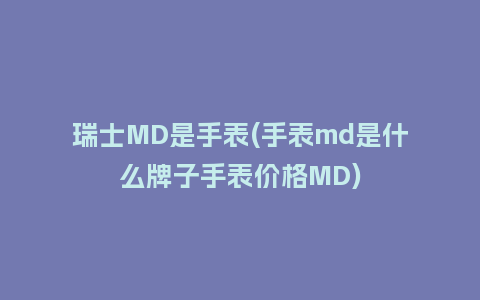 瑞士MD是手表(手表md是什么牌子手表价格MD)_手表百科_第1张_酷尚品 瑞士MD是手表(手表md是什么牌子手表价格MD)_http://www.kushangpin.com_手表百科_第1张