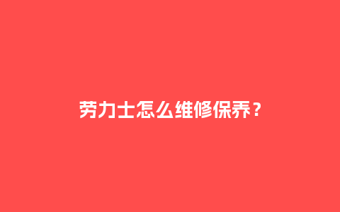 劳力士怎么维修保养？_http://www.kushangpin.com_手表百科_第1张