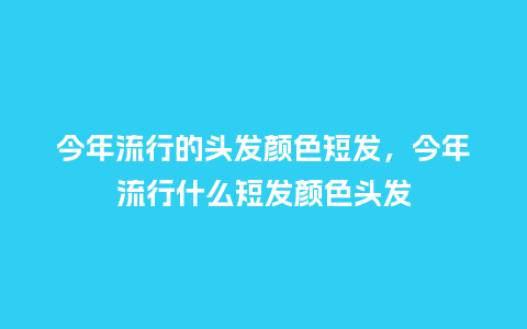 今年流行的头发颜色短发，今年流行什么短发颜色头发_http://www.kushangpin.com_服装百科_第1张